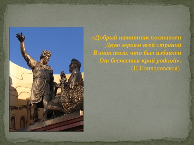 «Добрый памятник поставлен Двум героям всей страной В знак того, что был избавлен От бесчестья край родной». (Н.Кончаловская) 
