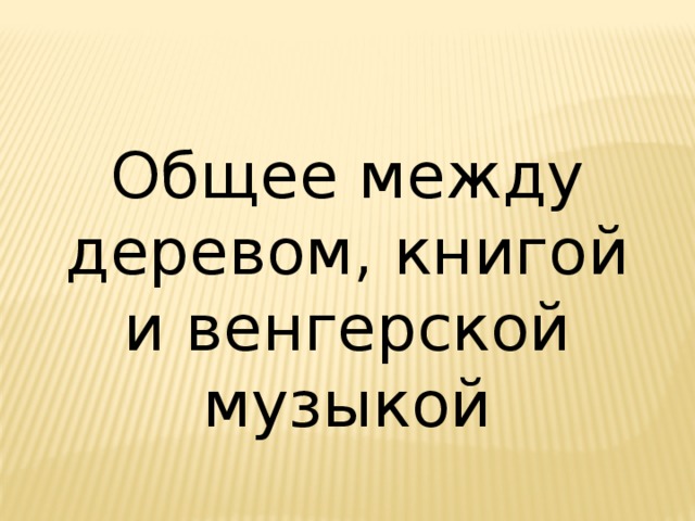 Общее между деревом, книгой и венгерской музыкой 