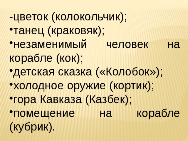 -цветок (колокольчик); танец (краковяк); незаменимый человек на корабле (кок); детская сказка («Колобок»); холодное оружие (кортик); гора Кавказа (Казбек); помещение на корабле (кубрик). 