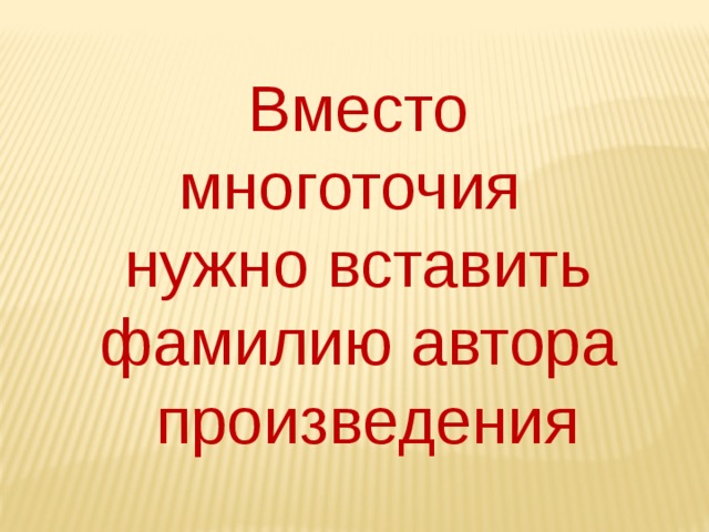 Вместо многоточия  нужно вставить фамилию автора  произведения 