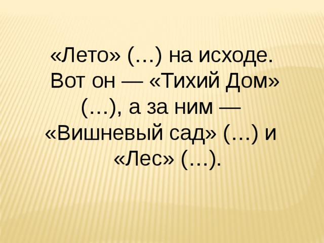 «Лето» (…) на исходе. Вот он — «Тихий Дом» (…), а за ним — «Вишневый сад» (…) и  «Лес» (…). 