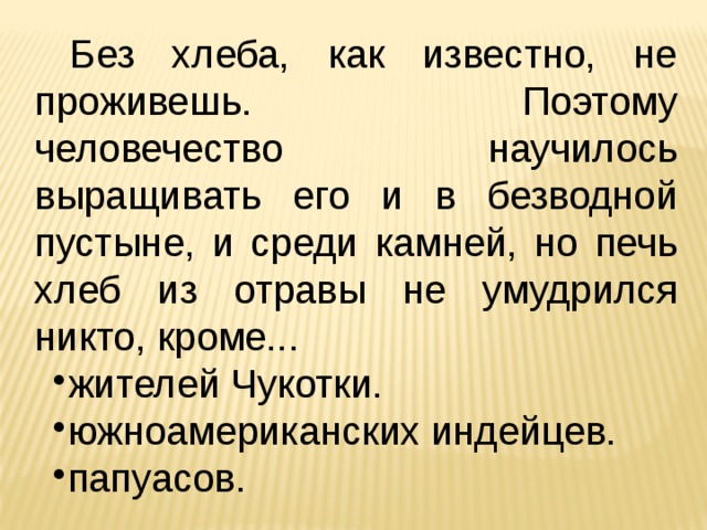  Без хлеба, как известно, не проживешь. Поэтому человечество научилось выращивать его и в безводной пустыне, и среди камней, но печь хлеб из отравы не умудрился никто, кроме... жителей Чукотки. южноамериканских индейцев. папуасов. 
