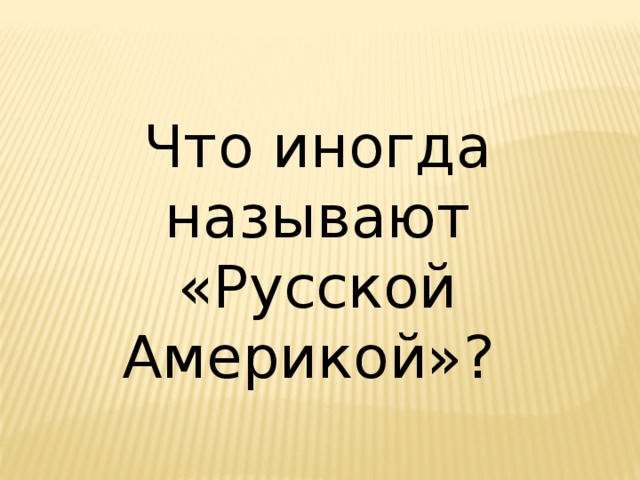 Что иногда называют «Русской Америкой»? 