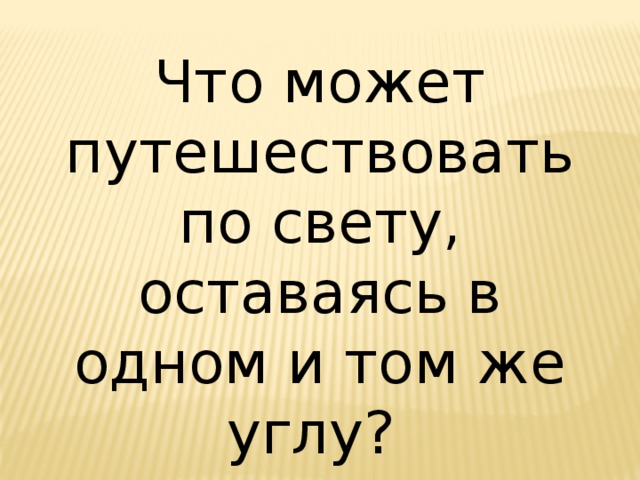 Что может путешествовать по свету, оставаясь в одном и том же углу? 