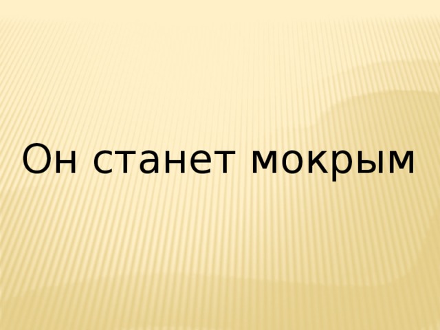 Он станет мокрым 