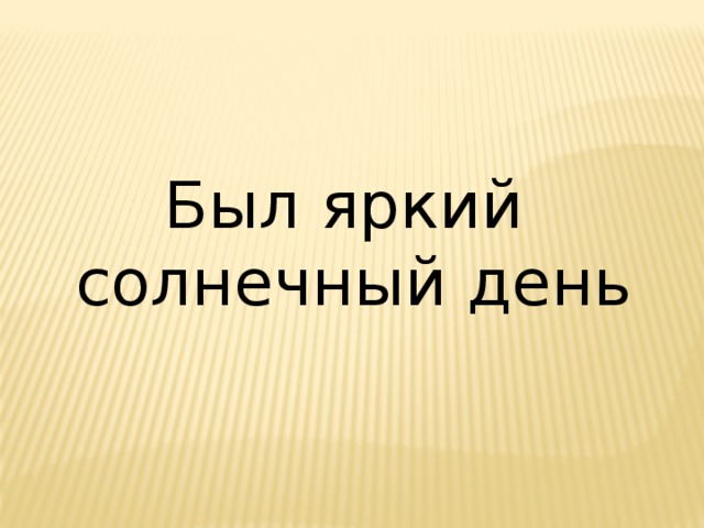Был яркий солнечный день 