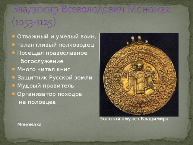 Отважный и умелый воин, талантливый полководец Посещал православное  богослужение Много читал книг Защитник Русской земли Мудрый правитель Организатор походов  на половцев  Золотой амулет Владимира Мономаха 