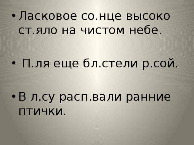 Ласковое со.нце высоко ст.яло на чистом небе.  П.ля еще бл.стели р.сой. В л.су расп.вали ранние птички. 