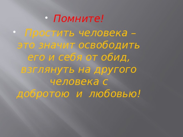 Помните!  Простить человека – это значит освободить его и себя от обид, взглянуть на другого человека с добротою  и  любовью! 