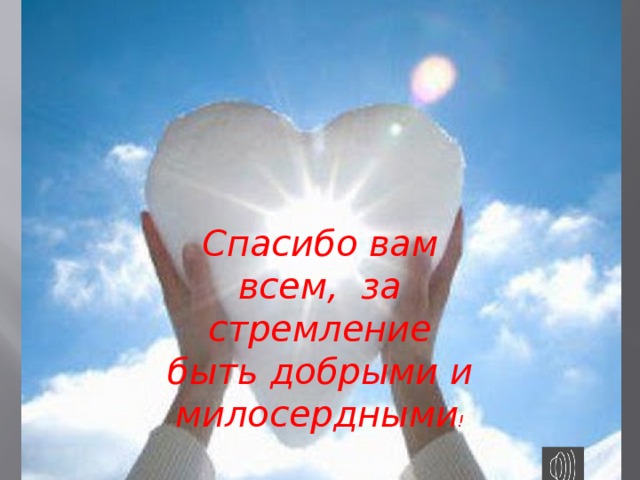 Спасибо вам всем, за стремление быть добрыми и милосердными ! 