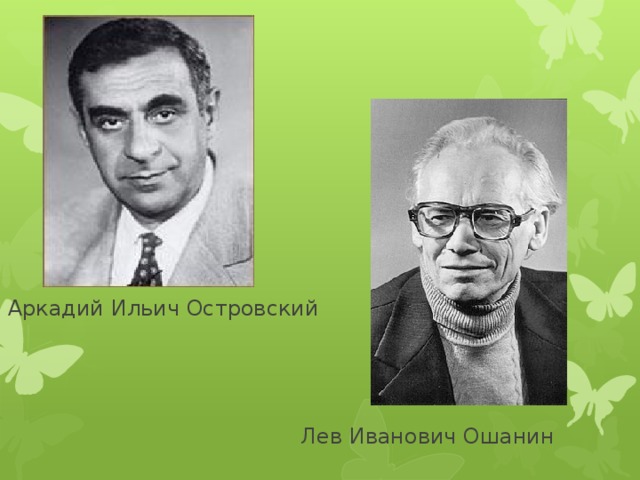 Аркадий Ильич Островский      Лев Иванович Ошанин 