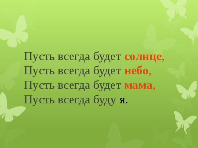 Пусть всегда будет солнце ,  Пусть всегда будет небо ,  Пусть всегда будет мама ,  Пусть всегда буду я.    