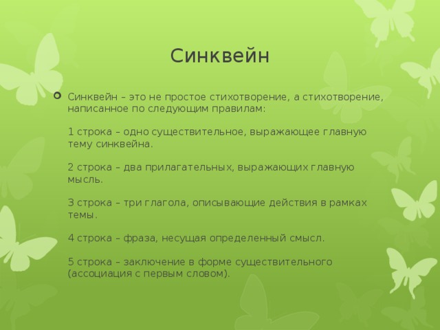Синквейн Синквейн – это не простое стихотворение, а стихотворение, написанное по следующим правилам:   1 строка – одно существительное, выражающее главную тему cинквейна.   2 строка – два прилагательных, выражающих главную мысль.   3 строка – три глагола, описывающие действия в рамках темы.   4 строка – фраза, несущая определенный смысл.   5 строка – заключение в форме существительного (ассоциация с первым словом). 
