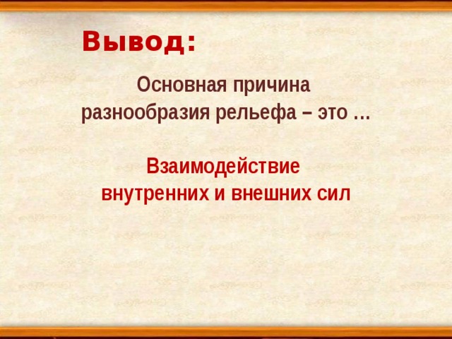 Вывод: Основная причина разнообразия рельефа – это … Взаимодействие внутренних и внешних сил 