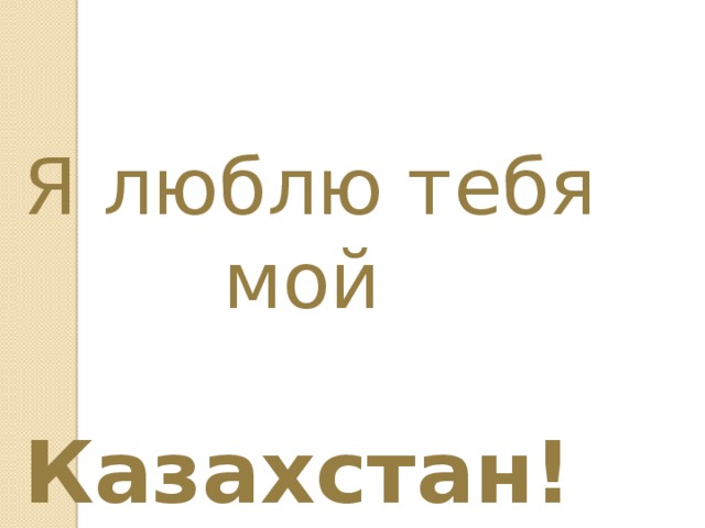 Я люблю тебя  мой  Казахстан! 