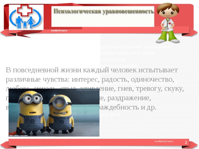В повседневной жизни каждый человек испытывает различные чувства: интерес, радость, одиночество, любовь, печаль, стыд, удивление, гнев, тревогу, скуку, презрение, тоску, отвращение, раздражение, возбуждение, страх, вину, враждебность и др.  
