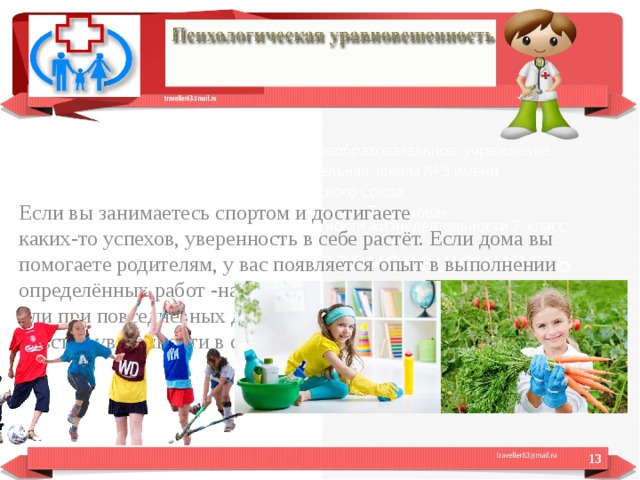Если вы занимаетесь спортом и достигаете каких-то успехов, уверенность в себе растёт. Если дома вы помогаете родителям, у вас появляется опыт в выполнении определённых работ -на дачном участке, при ремонте квартиры или при повседневных домашних делах, это тоже увеличивает чувство уверенности в себе, чувство востребованности.  