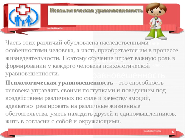 Часть этих различий обусловлена наследственными особенностями человека, а часть приобретается им в процессе жизнедеятельности. Поэтому обучение играет важную роль в формировании у каждого человека психологической уравновешенности. Психологическая уравновешенность  - это способность человека управлять своими поступками и поведением под воздействием различных по силе и качеству эмоций, адекватно реагировать на различные жизненные обстоятельства, уметь находить друзей и единомышленников, жить в согласии с собой и окружающими.  