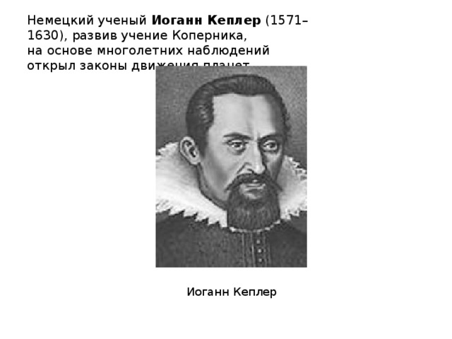 Немецкий ученый Иоганн Кеплер  (1571–1630), развив учение Коперника,  на основе многолетних наблюдений открыл законы движения планет.  Иоганн Кеплер  