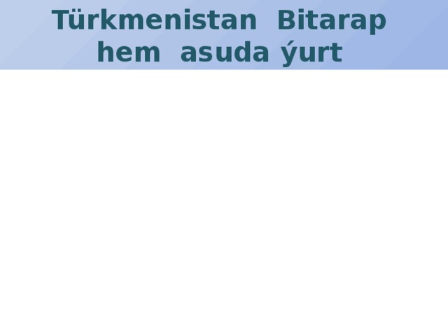 Türkmenistan Bitarap  hem asuda ýurt 
