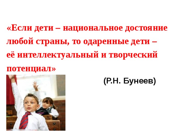 «Если дети – национальное достояние любой страны, то одаренные дети – её интеллектуальный и творческий потенциал»  (Р.Н. Бунеев)  