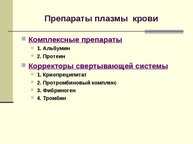 Препараты плазмы крови Комплексные препараты 1. Альбумин 2. Протеин 1. Альбумин 2. Протеин Корректоры свертывающей системы 1. Криопреципитат 2. Протромбиновый комплекс 3. Фибриноген 4. Тромбин 1. Криопреципитат 2. Протромбиновый комплекс 3. Фибриноген 4. Тромбин 