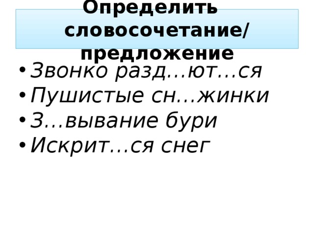 Определить словосочетание/ предложение Звонко разд…ют…ся Пушистые сн…жинки З…вывание бури Искрит…ся снег 