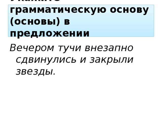 Укажите грамматическую основу (основы) в предложении  Вечером тучи внезапно сдвинулись и закрыли звезды. 