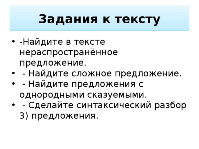 Задания к тексту -Найдите в тексте нераспространённое предложение.  - Найдите сложное предложение.  - Найдите предложения с однородными сказуемыми.  - Сделайте синтаксический разбор 3) предложения. 