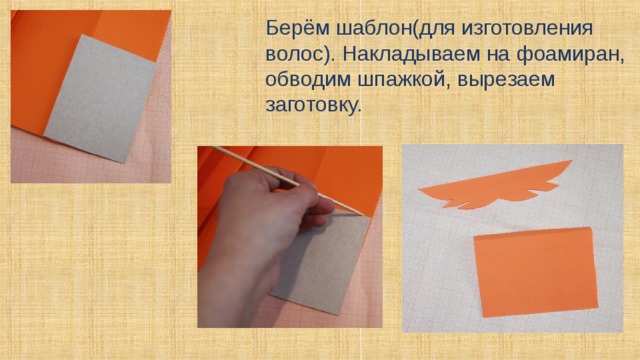 Берём шаблон(для изготовления волос). Накладываем на фоамиран, обводим шпажкой, вырезаем заготовку. 
