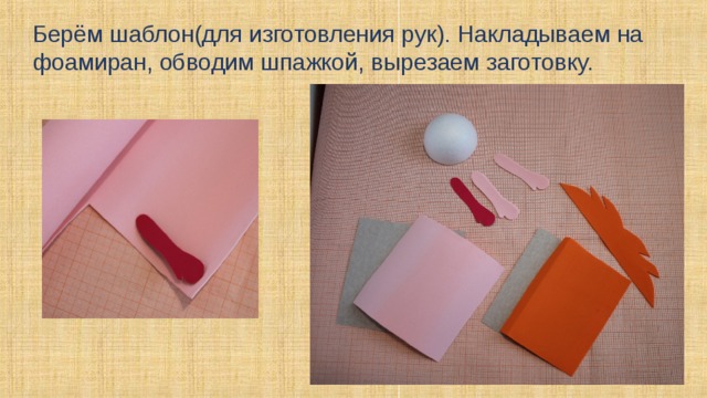 Берём шаблон(для изготовления рук). Накладываем на фоамиран, обводим шпажкой, вырезаем заготовку. 