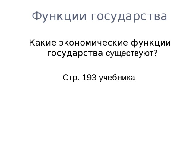  Функции государства  Какие экономические функции государства существуют ?  Стр. 193 учебника 