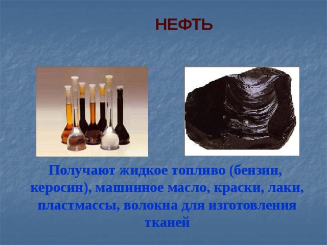 НЕФТЬ Получают жидкое топливо (бензин, керосин), машинное масло, краски, лаки, пластмассы, волокна для изготовления тканей 