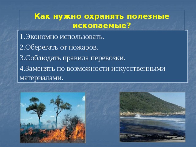 Как нужно охранять полезные ископаемые? 1.Экономно использовать. 2.Оберегать от пожаров. 3.Соблюдать правила перевозки. 4.Заменять по возможности искусственными материалами. 