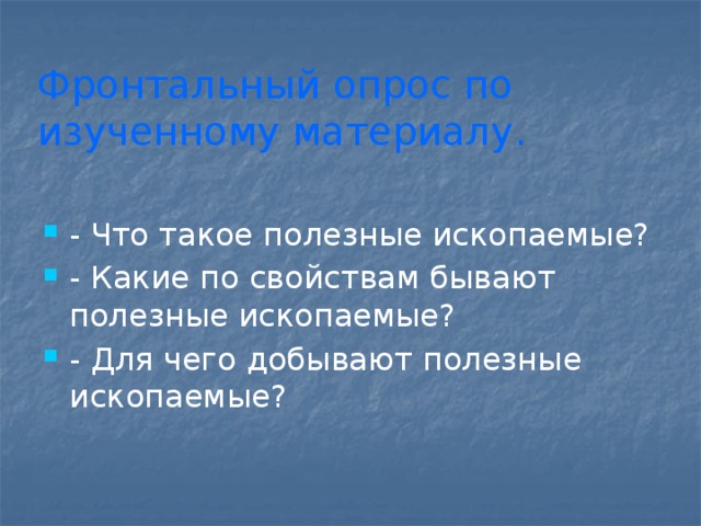 Фронтальный опрос по изученному материалу. - Что такое полезные ископаемые? - Какие по свойствам бывают полезные ископаемые? - Для чего добывают полезные ископаемые? 