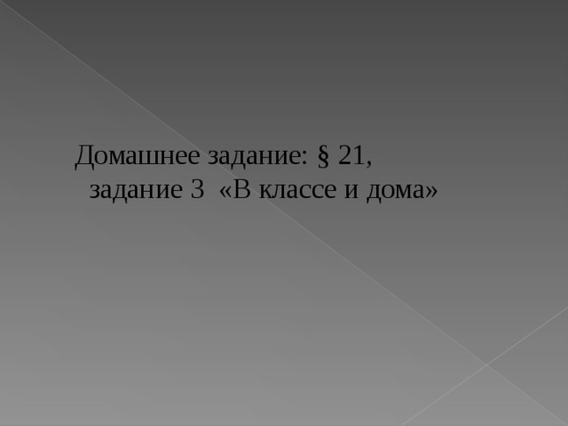 Домашнее задание: § 21,  задание 3 «В классе и дома» 