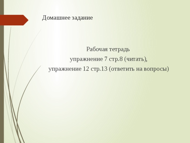 Домашнее задание Рабочая тетрадь упражнение 7 стр.8 (читать), упражнение 12 стр.13 (ответить на вопросы) 
