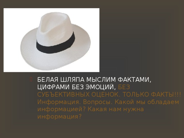 БЕЛАЯ ШЛЯПА МЫСЛИМ ФАКТАМИ, ЦИФРАМИ БЕЗ ЭМОЦИЙ, БЕЗ СУБЪЕКТИВНЫХ ОЦЕНОК. ТОЛЬКО ФАКТЫ!!! Информация. Вопросы. Какой мы обладаем информацией? Какая нам нужна информация? 