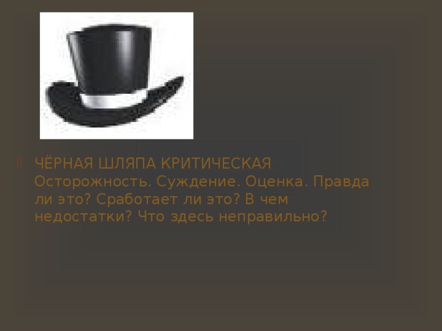 ЧЁРНАЯ ШЛЯПА КРИТИЧЕСКАЯ Осторожность. Суждение. Оценка. Правда ли это? Сработает ли это? В чем недостатки? Что здесь неправильно? 