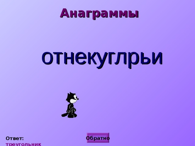 Анаграммы отнекуглрьи Обратно Ответ: треугольник 