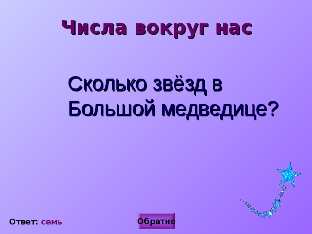 Числа вокруг нас  Сколько звёзд в Большой медведице?  Обратно Ответ: семь 