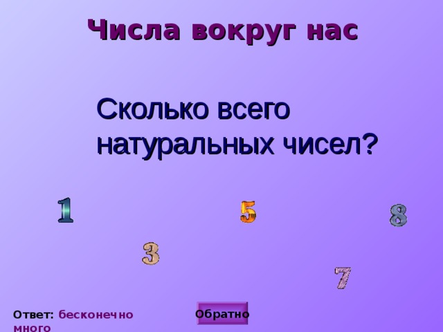 Числа вокруг нас  Сколько всего натуральных чисел? Обратно Ответ: бесконечно много 