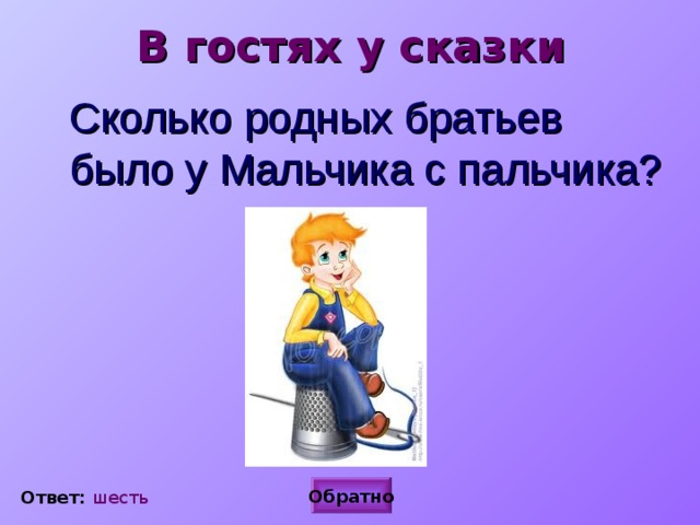В гостях у сказки Сколько родных братьев было у Мальчика с пальчика? Обратно Ответ: шесть 