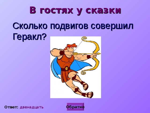 В гостях у сказки  Сколько подвигов совершил Геракл? Обратно Ответ: двенадцать 