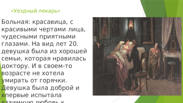 «Уездный лекарь» Больная: красавица, с красивыми чертами лица, чудесными приятными глазами. На вид лет 20. девушка была из хорошей семьи, которая нравилась доктору. И в своем-то возрасте не хотела умирать от горячки. Девушка была доброй и впервые испытала взаимную любовь к доктору. 