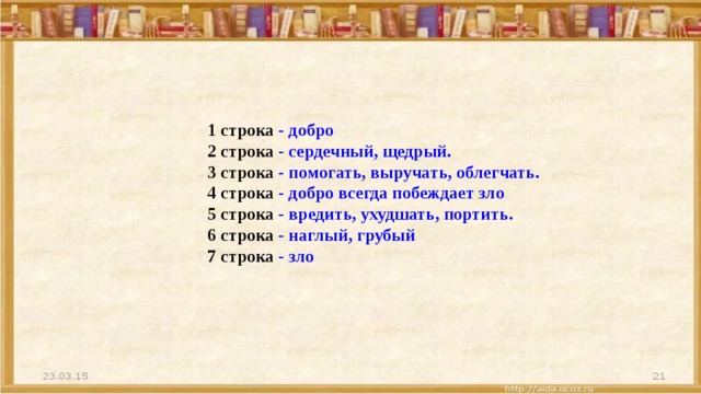 1 строка - добро 2 строка - сердечный, щедрый. 3 строка - помогать, выручать, облегчать. 4 строка - добро всегда побеждает зло 5 строка - вредить, ухудшать, портить. 6 строка - наглый, грубый 7 строка - зло 