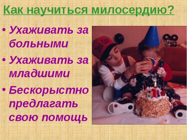 Как научиться милосердию? Ухаживать за больными Ухаживать за младшими Бескорыстно предлагать свою помощь 