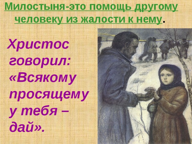 Милостыня-это помощь другому человеку из жалости к нему .   Христос говорил: «Всякому просящему у тебя – дай». милостыня 