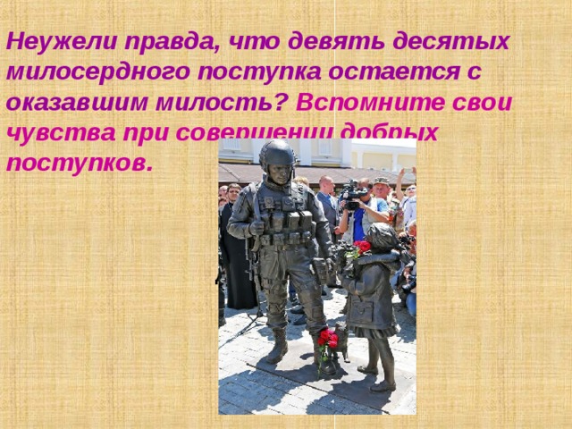 Неужели правда, что девять десятых милосердного поступка остается с оказавшим милость? Вспомните свои чувства при совершении добрых поступков.    Добрые поступки.   