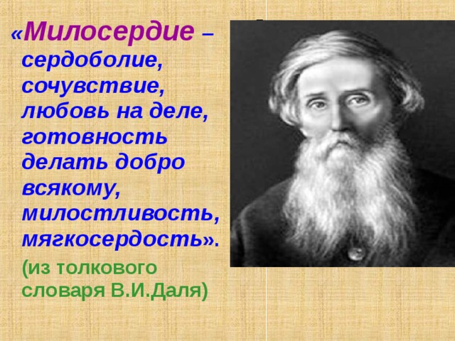 Даль  « Милосердие  – сердоболие, сочувствие, любовь на деле, готовность делать добро всякому, милостливость, мягкосердость ».  (из толкового словаря В.И.Даля)  